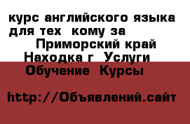 курс английского языка для тех, кому за 40, 50, 60 - Приморский край, Находка г. Услуги » Обучение. Курсы   